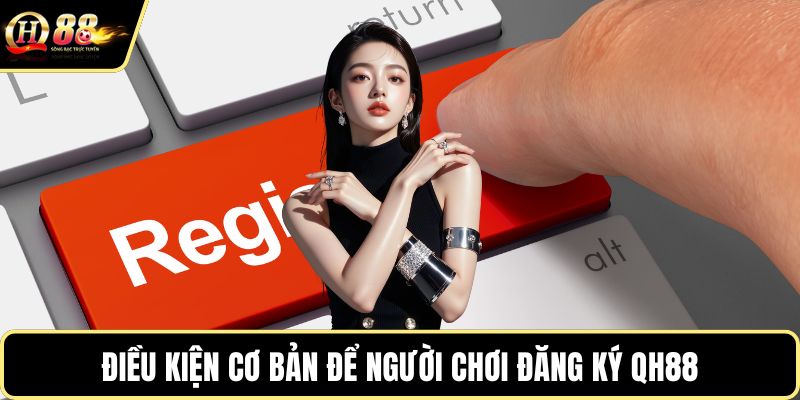 Điều kiện cơ bản để người chơi đăng ký QH88
