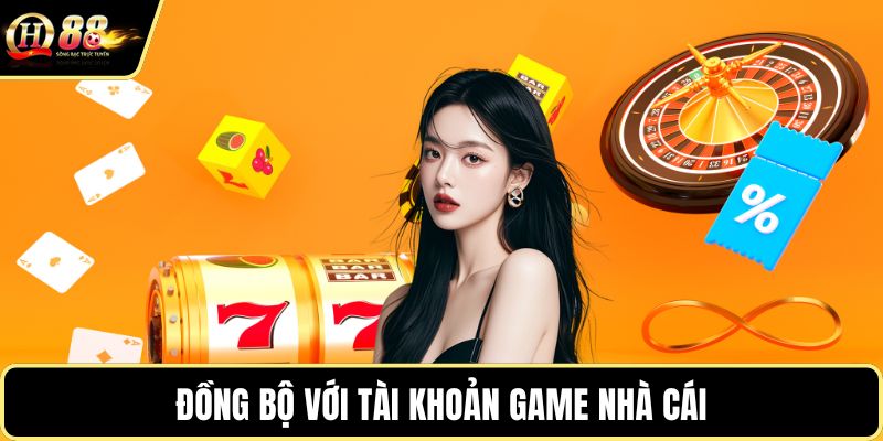 Đồng bộ với tài khoản game nhà cái