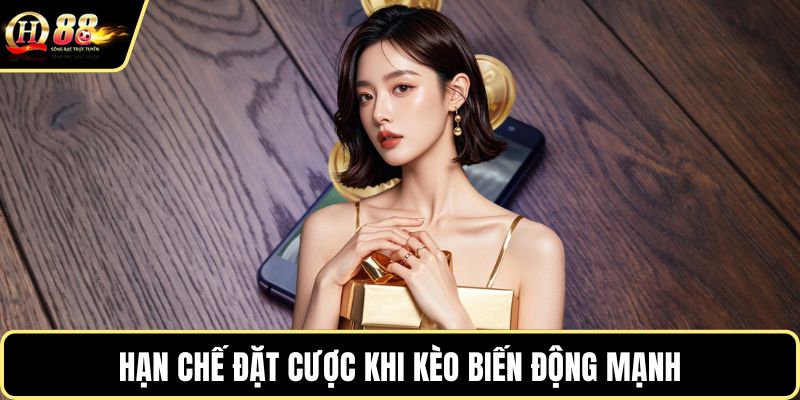 Hạn chế đặt cược khi kèo biến động mạnh