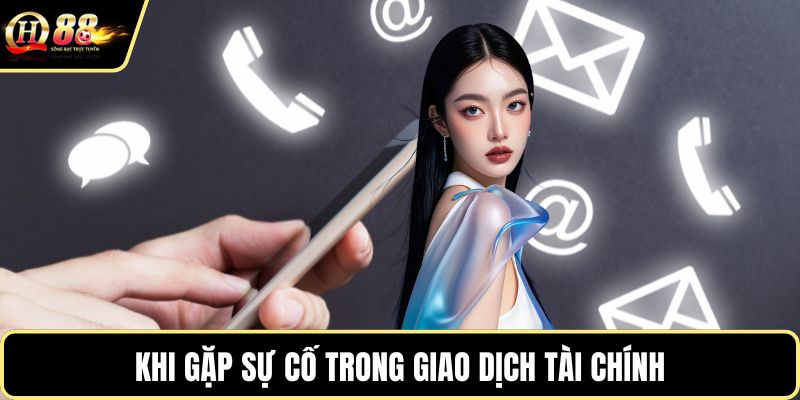 Khi gặp sự cố trong giao dịch tài chính