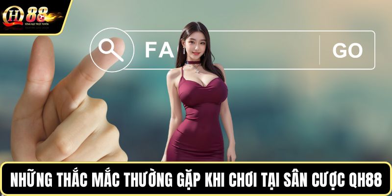 Những thắc mắc thường gặp khi chơi tại sân cược QH88