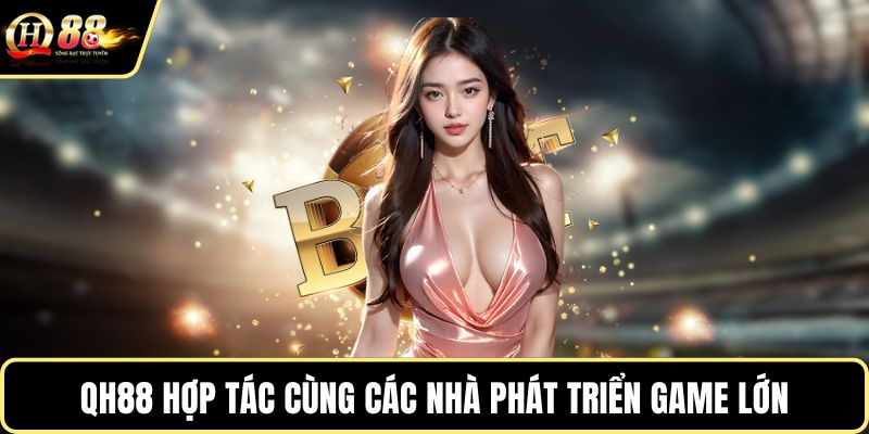 QH88 hợp tác cùng các nhà phát triển game lớn