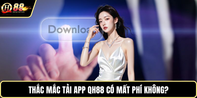 Thắc mắc tải app QH88 có mất phí không?