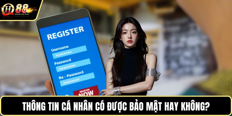 Thông tin cá nhân có được bảo mật hay không?