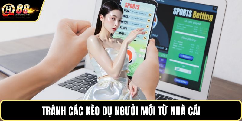 Tránh các kèo dụ người mới từ nhà cái