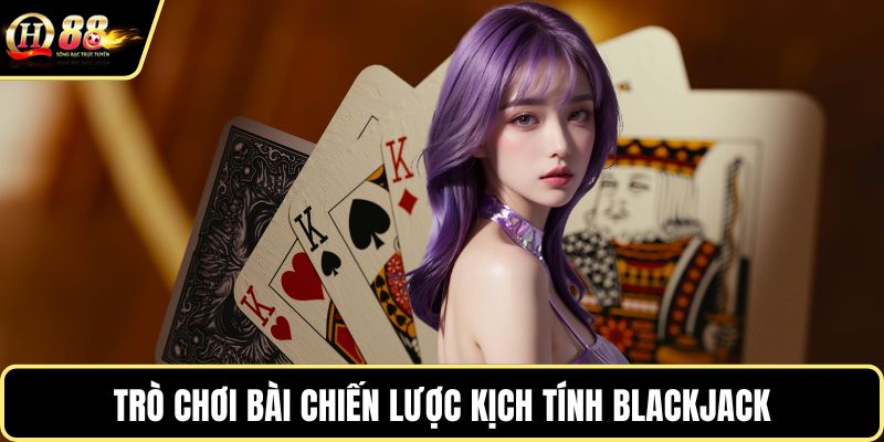 Trò chơi bài chiến lược kịch tính Blackjack