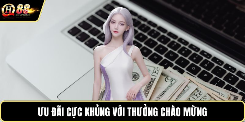 Ưu đãi cực khủng với thưởng chào mừng